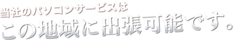 ライフ救急車のパソコンサービスはこの地域に出張可能です。
