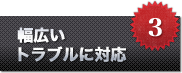 幅広いトラブルに対応